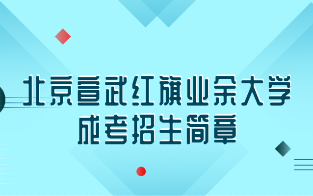 北京宣武红旗业余大学成考招生简章