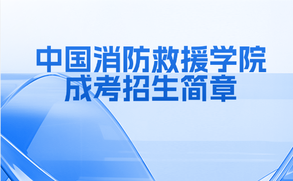 中国消防救援学院成考招生简章