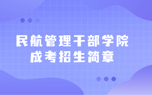 民航管理干部学院成考招生简章