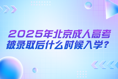 2025年北京成人高考被录取后什么时候入学？