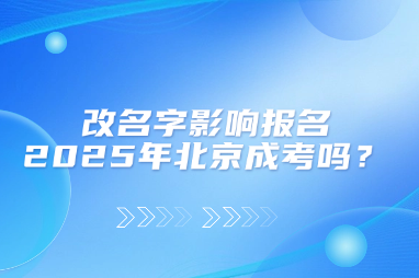 改名字影响报名2025年北京成考吗？