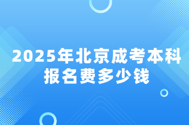 2025年北京成考本科报名费多少钱