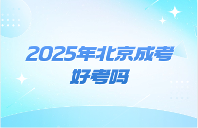 2025年北京成考好考吗
