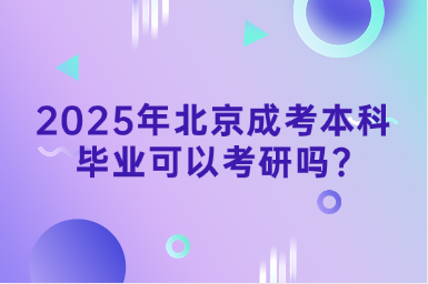 2025年北京成考本科毕业可以考研吗?