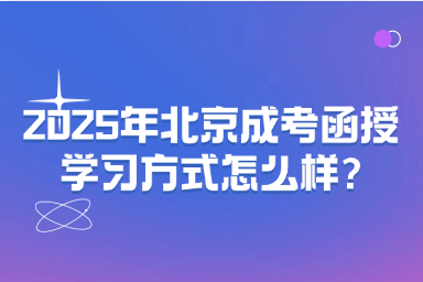 2025年北京成考函授学习方式怎么样?