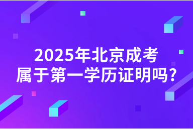2025年北京成考属于第一学历证明吗?