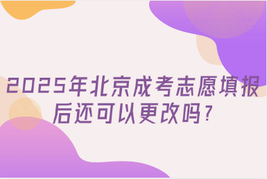 2025年北京成考志愿填报后还可以更改吗?