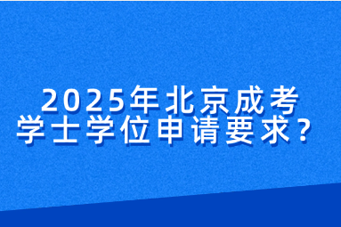 2025年北京成考学士学位申请要求？