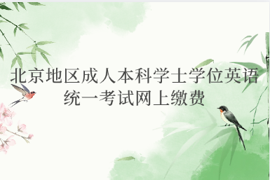 2025年上半年北京地区成人本科学士学位英语统一考试网上缴费与准考证打印须知