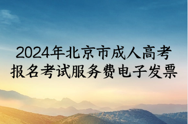 关于开具2024年北京市成人高考报名考试服务费电子发票的通知