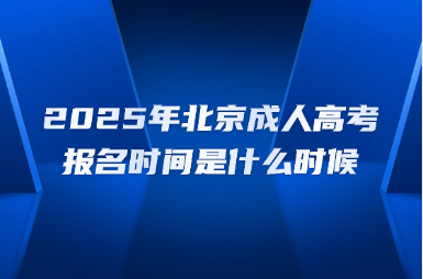 2025年北京成人高考报名时间是什么时候