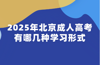 2025年北京成人高考有哪几种学习形式