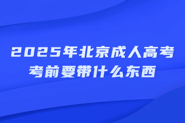 2025年北京成人高考考前要带什么东西