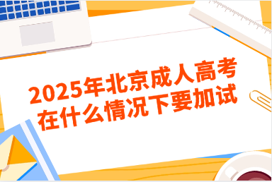 2025年北京成人高考在什么情况下要加试