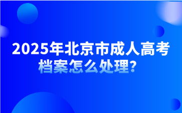 2025年北京市成人高考档案怎么处理？