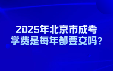 2025年北京市成考学费是每年都要交吗?