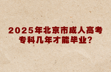 2025年北京市成人高考专科几年才能毕业?