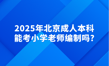 2025年北京成人本科能考小学老师编制吗?