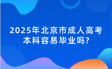 2025年北京市成人高考本科容易毕业吗?